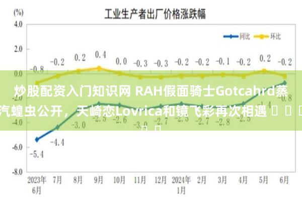 炒股配资入门知识网 RAH假面骑士Gotcahrd蒸汽蝗虫公开，天崎恋Lovrica和镜飞彩再次相遇 ​​​