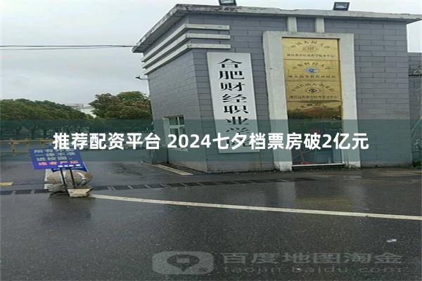 推荐配资平台 2024七夕档票房破2亿元