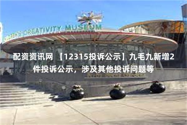 配资资讯网 【12315投诉公示】九毛九新增2件投诉公示，涉及其他投诉问题等