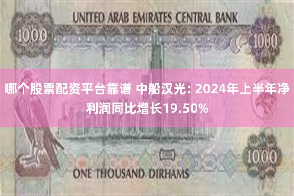 哪个股票配资平台靠谱 中船汉光: 2024年上半年净利润同比增长19.50%