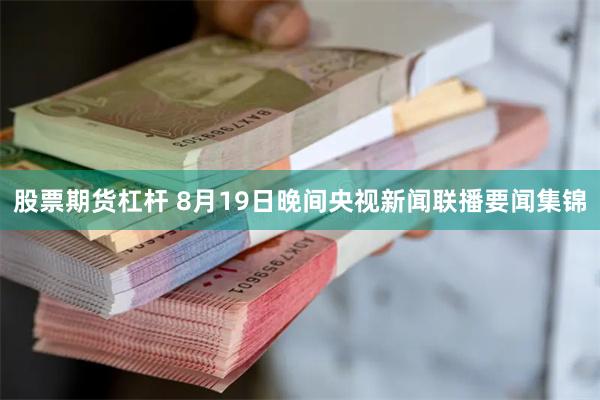 股票期货杠杆 8月19日晚间央视新闻联播要闻集锦