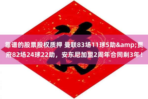 靠谱的股票股权质押 曼联83场11球5助&贾府82场24球22助，安东尼加盟2周年合同剩3年！