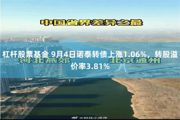 杠杆股票基金 9月4日诺泰转债上涨1.06%，转股溢价率3.81%