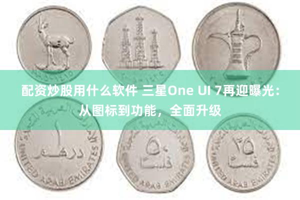 配资炒股用什么软件 三星One UI 7再迎曝光：从图标到功能，全面升级