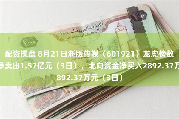 配资操盘 8月21日浙版传媒（601921）龙虎榜数据：机构净卖出1.57亿元（3日），北向资金净买入2892.37万元（3日）