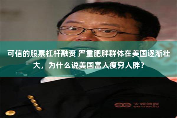 可信的股票杠杆融资 严重肥胖群体在美国逐渐壮大，为什么说美国富人瘦穷人胖？