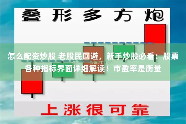 怎么配资炒股 老股民回避，新手炒股必看：股票各种指标界面详细解读！市盈率是衡量