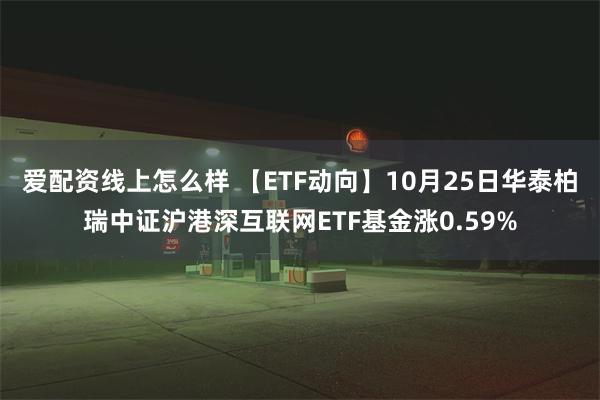 爱配资线上怎么样 【ETF动向】10月25日华泰柏瑞中证沪港深互联网ETF基金涨0.59%