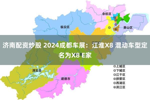 济南配资炒股 2024成都车展：江淮X8 混动车型定名为X8 E家