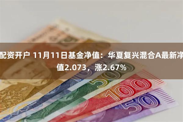 配资开户 11月11日基金净值：华夏复兴混合A最新净值2.073，涨2.67%