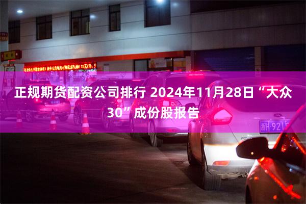 正规期货配资公司排行 2024年11月28日“大众30”成份股报告