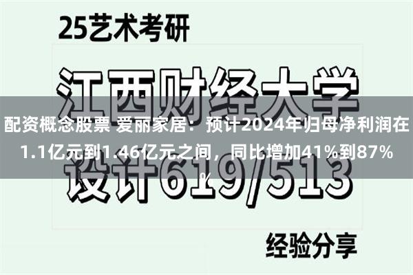 配资概念股票 爱丽家居：预计2024年归母净利润在1.1亿元到1.46亿元之间，同比增加41%到87%