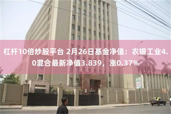 杠杆10倍炒股平台 2月26日基金净值：农银工业4.0混合最新净值3.839，涨0.37%