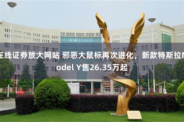 在线证劵放大网站 邪恶大鼠标再次进化，新款特斯拉Model Y售26.35万起