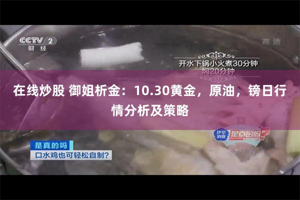 在线炒股 御姐析金：10.30黄金，原油，镑日行情分析及策略