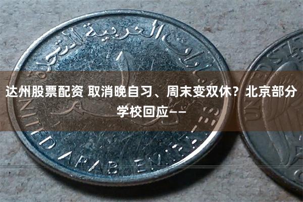 达州股票配资 取消晚自习、周末变双休？北京部分学校回应——