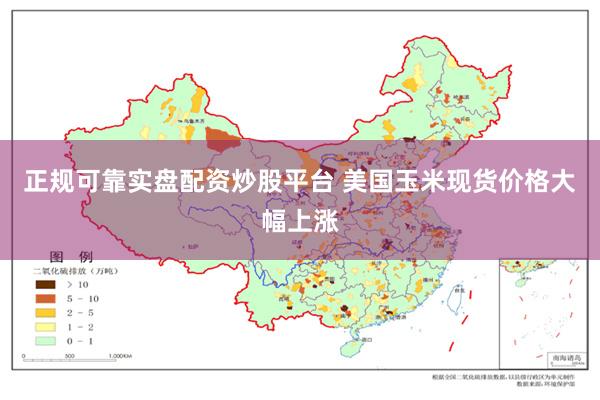 正规可靠实盘配资炒股平台 美国玉米现货价格大幅上涨